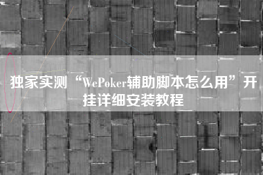 独家实测“WePoker辅助脚本怎么用	”开挂详细安装教程
