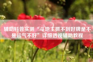 辅助科普实测“斗地主抓不到好牌是不是运气不好”详细透视辅助教程