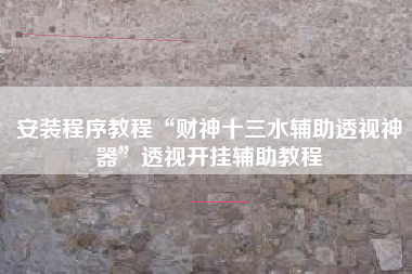 安装程序教程“财神十三水辅助透视神器”透视开挂辅助教程