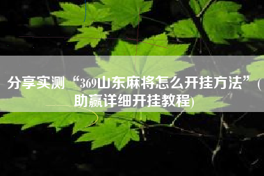 分享实测“369山东麻将怎么开挂方法”(助赢详细开挂教程)
