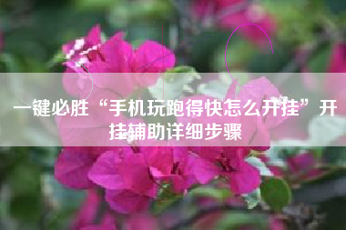 一键必胜“手机玩跑得快怎么开挂”开挂辅助详细步骤