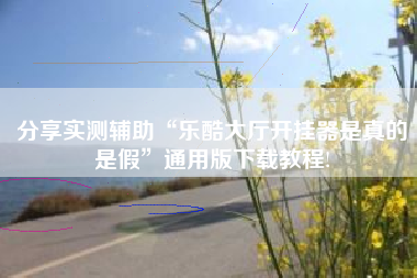 分享实测辅助“乐酷大厅开挂器是真的是假	”通用版下载教程!