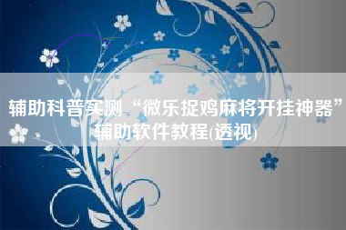 辅助科普实测“微乐捉鸡麻将开挂神器	”辅助软件教程(透视)