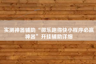 实测神器辅助“微乐跑得快小程序必赢神器”开挂辅助详细