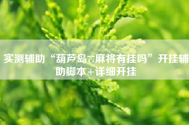 实测辅助“葫芦岛77麻将有挂吗	”开挂辅助脚本+详细开挂