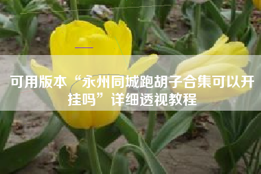 可用版本“永州同城跑胡子合集可以开挂吗	”详细透视教程