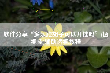 软件分享“多乐跑胡子可以开挂吗	”(透视挂)辅助透视教程