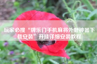 玩家必搜“牌乐门手机麻将外卦神器下载安装”开挂详细安装教程