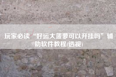 玩家必读“好运大菠萝可以开挂吗	”辅助软件教程(透视)