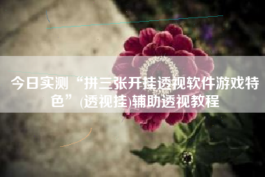 今日实测“拼三张开挂透视软件游戏特色”(透视挂)辅助透视教程