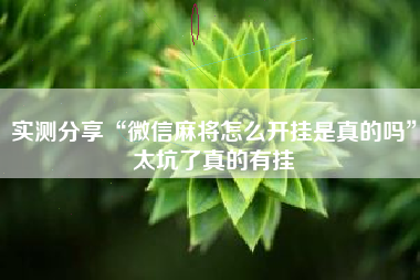 实测分享“微信麻将怎么开挂是真的吗	”太坑了真的有挂