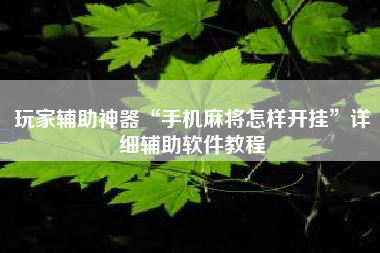 玩家辅助神器“手机麻将怎样开挂”详细辅助软件教程