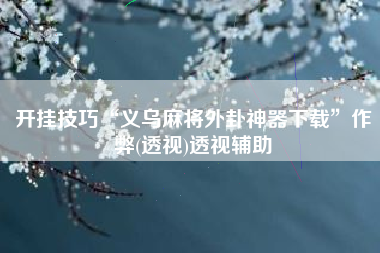 开挂技巧“义乌麻将外卦神器下载”作弊(透视)透视辅助