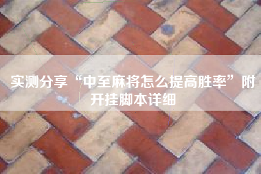 实测分享“中至麻将怎么提高胜率	”附开挂脚本详细