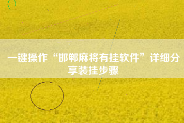 一键操作“邯郸麻将有挂软件	”详细分享装挂步骤