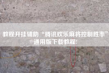 教程开挂辅助“腾讯欢乐麻将控制胜率	”通用版下载教程!