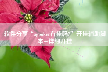 软件分享“agpoker有挂吗?”开挂辅助脚本+详细开挂