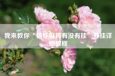 我来教你“情怀麻将有没有挂	”开挂详细教程