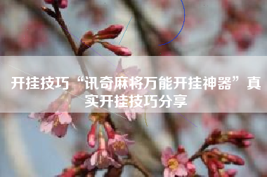 开挂技巧“讯奇麻将万能开挂神器	”真实开挂技巧分享