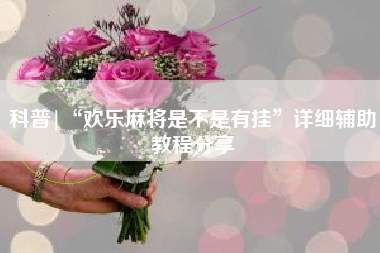 科普|“欢乐麻将是不是有挂”详细辅助教程分享