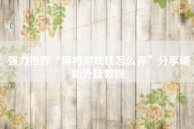 强力推荐“麻将游戏挂怎么弄	”分享辅助外挂教程