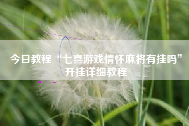 今日教程“七喜游戏情怀麻将有挂吗”开挂详细教程