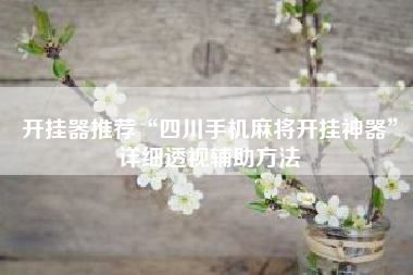 开挂器推荐“四川手机麻将开挂神器”详细透视辅助方法