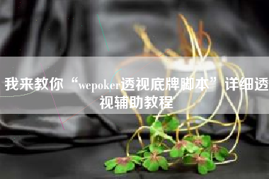 我来教你“wepoker透视底牌脚本”详细透视辅助教程