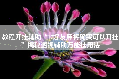 教程开挂辅助“17好友麻将确实可以开挂”揭秘透视辅助万能挂用法