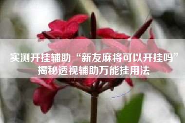 实测开挂辅助“新友麻将可以开挂吗	”揭秘透视辅助万能挂用法