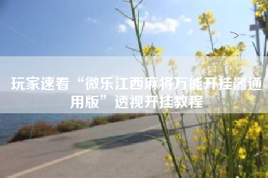 玩家速看“微乐江西麻将万能开挂器通用版	”透视开挂教程