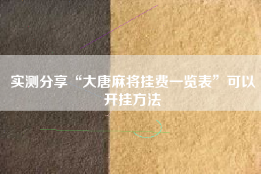 实测分享“大唐麻将挂费一览表”可以开挂方法