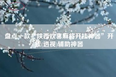 盘点一款“陕西欢喜麻将开挂神器”开挂(透视)辅助神器 盘点一款“陕西欢喜麻将开挂神器”开挂(透视)辅助神器