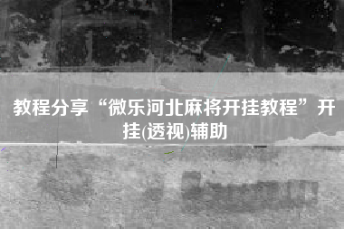 教程分享“微乐河北麻将开挂教程”开挂(透视)辅助