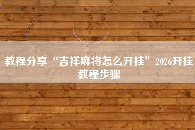 教程分享“吉祥麻将怎么开挂”2026开挂教程步骤